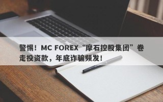 警惕！MC FOREX“摩石控股集团”卷走投资款，年底诈骗频发！