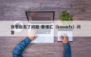 该平台出了问题-要懂汇（knowfx）问答