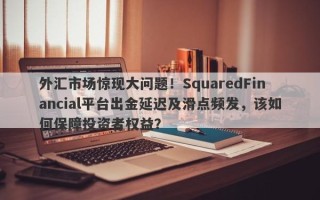 外汇市场惊现大问题！SquaredFinancial平台出金延迟及滑点频发，该如何保障投资者权益？