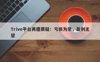 Trive平台再遭质疑：亏损为常，盈利无望