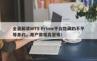 全面解读MTS Prime平台隐藏的不平等条约，用户需提高警惕！