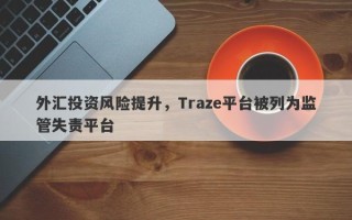 外汇投资风险提升，Traze平台被列为监管失责平台