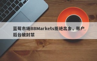 蓝莓市场BBMarkets拒绝出金，账户后台被封禁