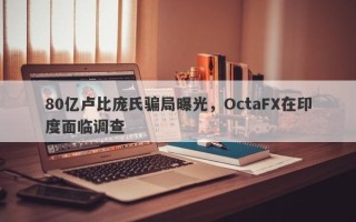 80亿卢比庞氏骗局曝光，OctaFX在印度面临调查