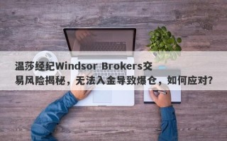 温莎经纪Windsor Brokers交易风险揭秘，无法入金导致爆仓，如何应对？