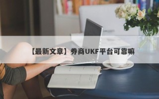 【最新文章】券商UKF平台可靠嘛
