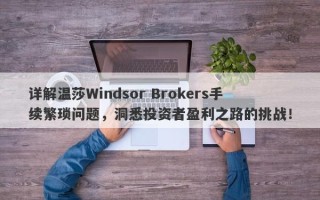 详解温莎Windsor Brokers手续繁琐问题，洞悉投资者盈利之路的挑战！