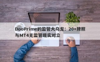 DooPrime的监管大乌龙：20+牌照与MT4无监管现实对立