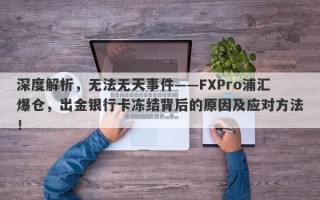 深度解析，无法无天事件——FXPro浦汇爆仓，出金银行卡冻结背后的原因及应对方法！