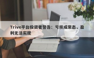 Trive平台投资者警告：亏损成常态，盈利无法实现