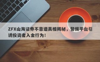 ZFX山海证券不靠谱真相揭秘，警惕平台引诱投资者入金行为！