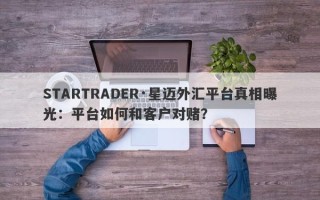 STARTRADER·星迈外汇平台真相曝光：平台如何和客户对赌？