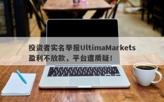 投资者实名举报UltimaMarkets盈利不放款，平台遭质疑！