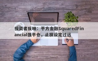 投资者反映：平方金融SquaredFinancial强平仓，止损设定过远