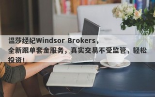 温莎经纪Windsor Brokers，全新跟单套金服务，真实交易不受监管，轻松投资！