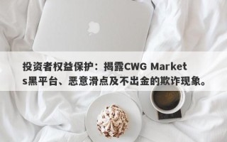 投资者权益保护：揭露CWG Markets黑平台、恶意滑点及不出金的欺诈现象。