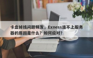 卡盘掉线问题频发，Exness连不上服务器的原因是什么？如何应对？