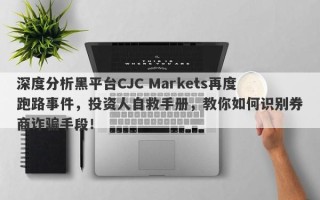 深度分析黑平台CJC Markets再度跑路事件，投资人自救手册，教你如何识别券商诈骗手段！