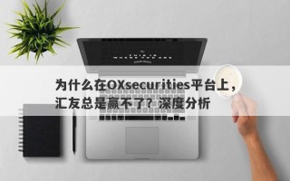 为什么在OXsecurities平台上，汇友总是赢不了？深度分析