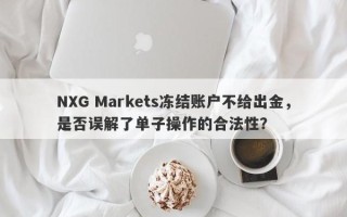 NXG Markets冻结账户不给出金，是否误解了单子操作的合法性？