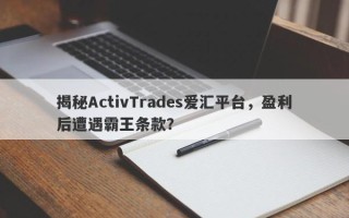 揭秘ActivTrades爱汇平台，盈利后遭遇霸王条款？