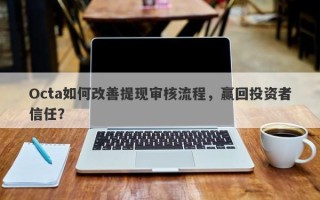 Octa如何改善提现审核流程，赢回投资者信任？