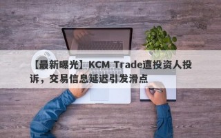 【最新曝光】KCM Trade遭投资人投诉，交易信息延迟引发滑点
