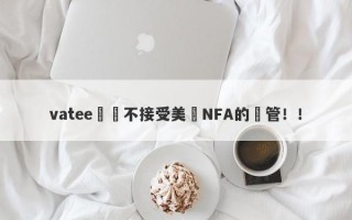 vatee萬騰不接受美國NFA的監管！！