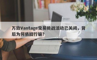 万致Vantage交易挑战活动已关闭，背后为何依旧行骗？