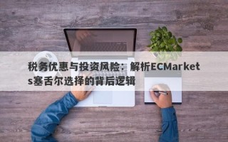 税务优惠与投资风险：解析ECMarkets塞舌尔选择的背后逻辑