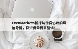 ExenMarkets抵押与借贷协议的风险分析，投资者需提高警惕！