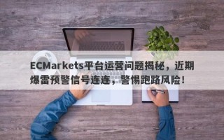 ECMarkets平台运营问题揭秘，近期爆雷预警信号连连，警惕跑路风险！