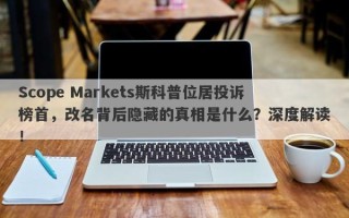 Scope Markets斯科普位居投诉榜首，改名背后隐藏的真相是什么？深度解读！