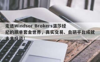 走进Windsor Brokers温莎经纪的跟单套金世界，真实交易、自研平台成就未来投资！