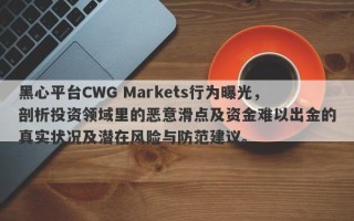 黑心平台CWG Markets行为曝光，剖析投资领域里的恶意滑点及资金难以出金的真实状况及潜在风险与防范建议。