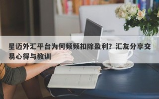 星迈外汇平台为何频频扣除盈利？汇友分享交易心得与教训