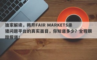 独家解读，揭开FAIR MARKETS杀猪问题平台的真实面目，你知道多少？全程跟踪报道！