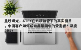 重磅曝光，ATFX在八项监管下的真实面目，中国客户如何成为韭菜园中的受害者？深度剖析！