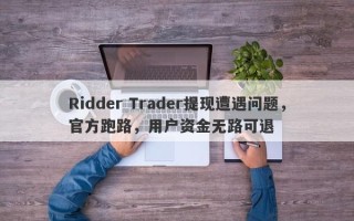 Ridder Trader提现遭遇问题，官方跑路，用户资金无路可退