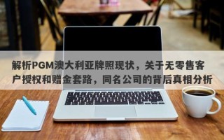 解析PGM澳大利亚牌照现状，关于无零售客户授权和赠金套路，同名公司的背后真相分析