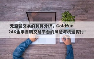 '无监管交易的利弊分析，Goldfun 24K金丰自研交易平台的风险与机遇探讨！'