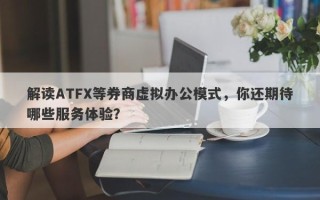 解读ATFX等券商虚拟办公模式，你还期待哪些服务体验？