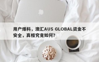 用户爆料，澳汇AUS GLOBAL资金不安全，真相究竟如何？