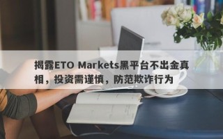 揭露ETO Markets黑平台不出金真相，投资需谨慎，防范欺诈行为