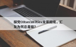 探究OXsecurities交易困境，汇友为何总是输？