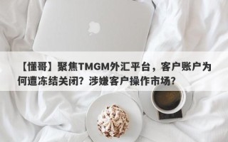 【懂哥】聚焦TMGM外汇平台，客户账户为何遭冻结关闭？涉嫌客户操作市场？