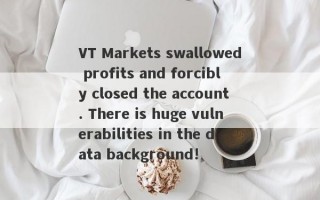 VT Markets swallowed profits and forcibly closed the account. There is huge vulnerabilities in the data background!