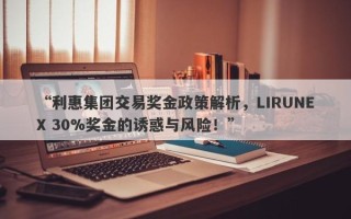 “利惠集团交易奖金政策解析，LIRUNEX 30%奖金的诱惑与风险！”