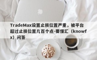 TradeMax设置止损位置严重，被平台超过止损位置几百个点-要懂汇（knowfx）问答