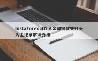 InstaForex可以入金却提款失败无入金记录解决办法